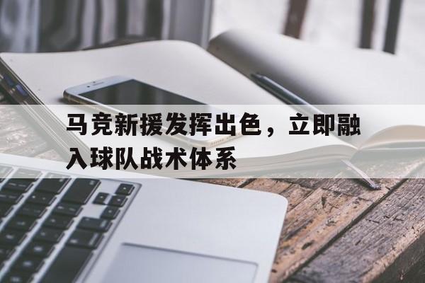马竞新援发挥出色，立即融入球队战术体系