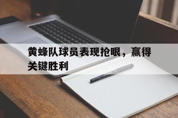 关于黄蜂队球员表现抢眼，赢得关键胜利的信息