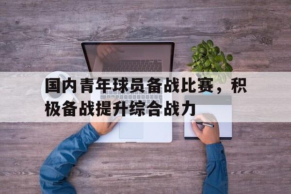 国内青年球员备战比赛，积极备战提升综合战力