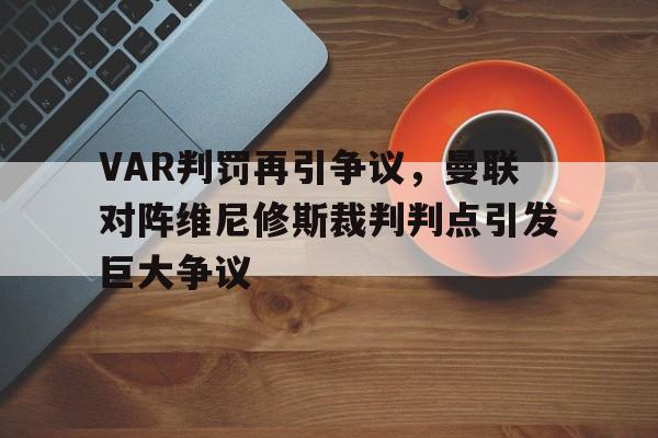 VAR判罚再引争议，曼联对阵维尼修斯裁判判点引发巨大争议